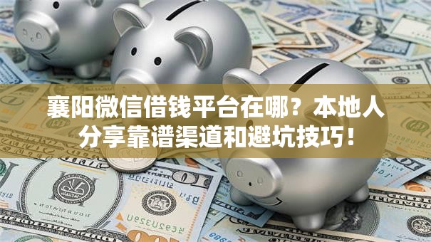 襄阳微信借钱平台在哪?本地人分享靠谱渠道和避坑技巧! 襄阳微信借钱平台在哪?本地人分享靠谱渠道和避坑技巧!