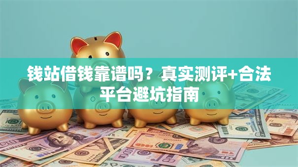 钱站借钱靠谱吗?真实测评+合法平台避坑指南 钱站借钱靠谱吗?真实测评+合法平台避坑指南