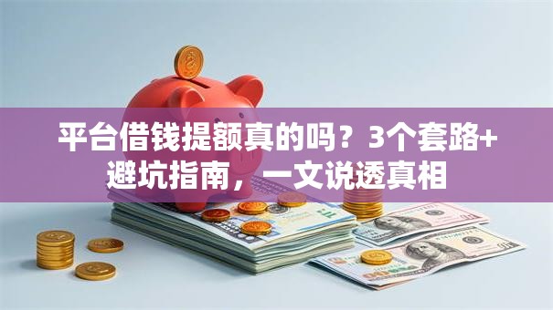 平台借钱提额真的吗?3个套路+避坑指南,一文说透真相 平台借钱提额真的吗?3个套路+避坑指南,一文说透真相