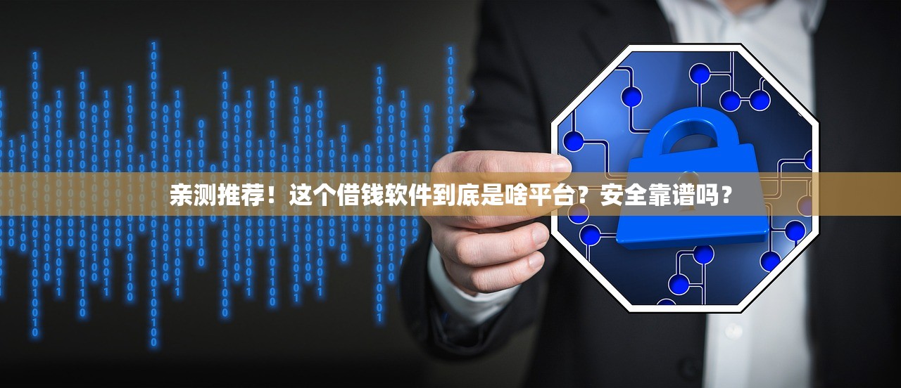 亲测推荐！这个借钱软件到底是啥平台？安全靠谱吗？