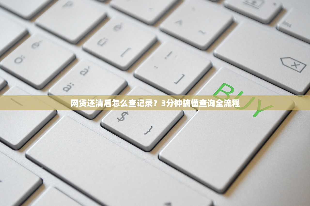 网贷还清后怎么查记录?3分钟搞懂查询全流程 网贷还清后怎么查记录?3分钟搞懂查询全流程