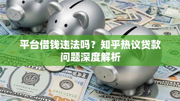 平台借钱违法吗?知乎热议贷款问题深度解析 平台借钱违法吗?知乎热议贷款问题深度解析