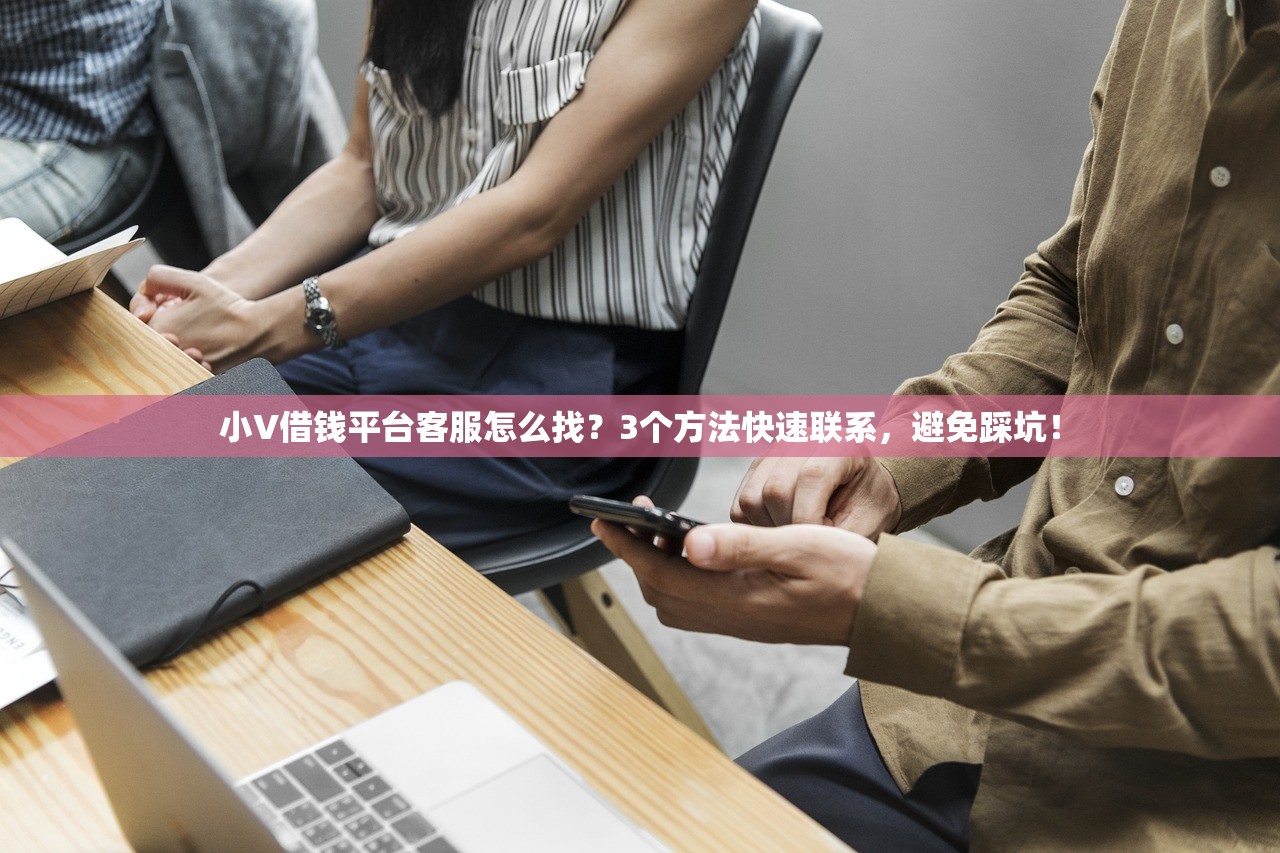 小V借钱平台客服怎么找？3个方法快速联系，避免踩坑！