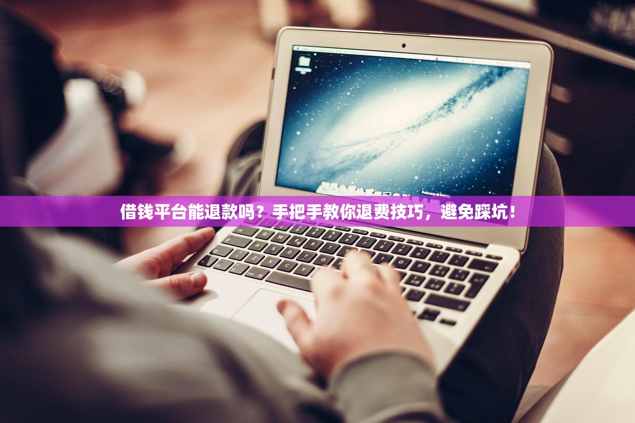 借钱平台能退款吗？手把手教你退费技巧，避免踩坑！