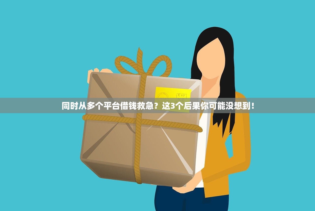 同时从多个平台借钱救急?这3个后果你可能没想到! 同时从多个平台借钱救急?这3个后果你可能没想到!