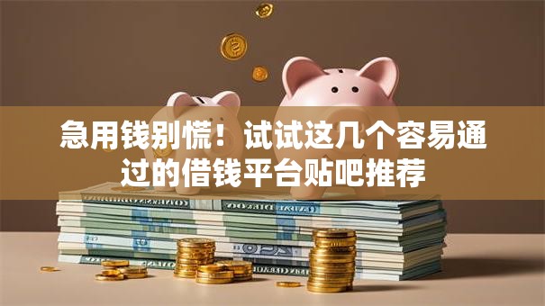 急用钱别慌!试试这几个容易通过的借钱平台贴吧推荐 急用钱别慌!试试这几个容易通过的借钱平台贴吧推荐