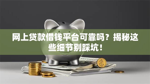 网上贷款借钱平台可靠吗?揭秘这些细节别踩坑! 网上贷款借钱平台可靠吗?揭秘这些细节别踩坑!