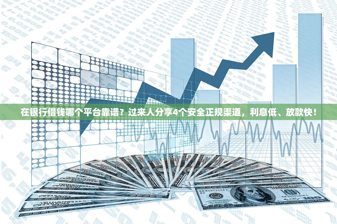 在银行借钱哪个平台靠谱?过来人分享4个安全正规渠道,利息低、放款快! 在银行借钱哪个平台靠谱?过来人分享4个安全正规渠道,利息低、放款快!