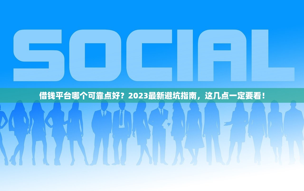 借钱平台哪个可靠点好？2023最新避坑指南，这几点一定要看！