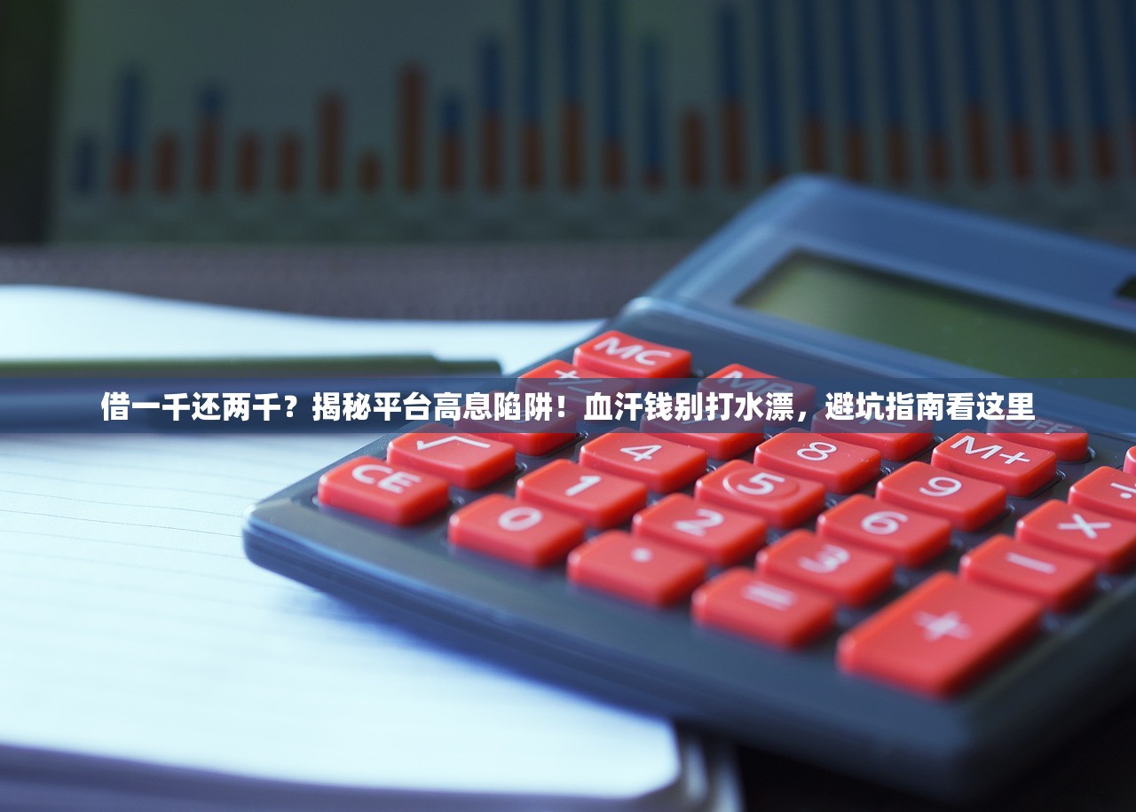 借一千还两千？揭秘平台高息陷阱！血汗钱别打水漂，避坑指南看这里