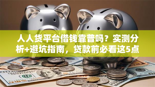 人人货平台借钱靠普吗？实测分析+避坑指南，贷款前必看这5点！