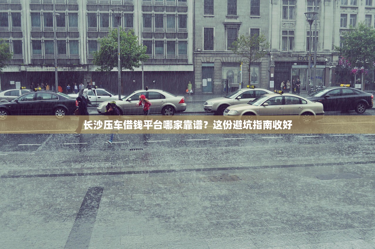 长沙压车借钱平台哪家靠谱？这份避坑指南收好