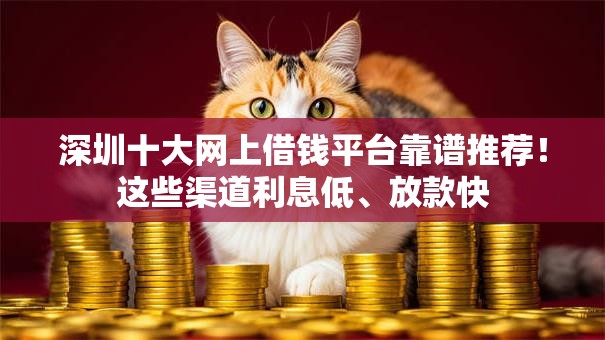 深圳十大网上借钱平台靠谱推荐!这些渠道利息低、放款快 深圳十大网上借钱平台靠谱推荐!这些渠道利息低、放款快