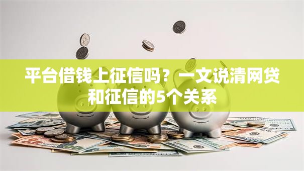 平台借钱上征信吗?一文说清网贷和征信的5个关系 平台借钱上征信吗?一文说清网贷和征信的5个关系