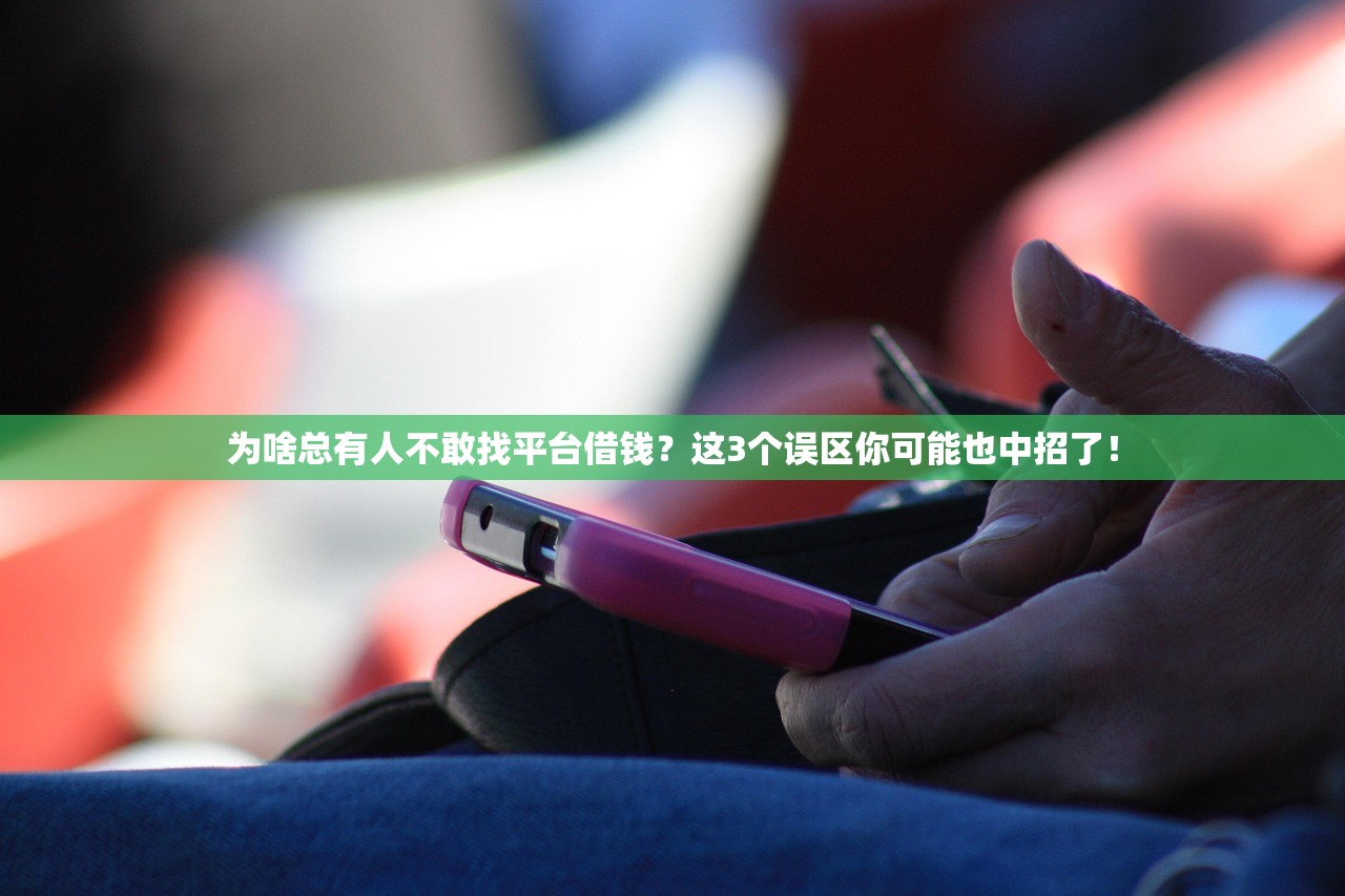 为啥总有人不敢找平台借钱？这3个误区你可能也中招了！