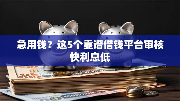 急用钱？这5个靠谱借钱平台审核快利息低