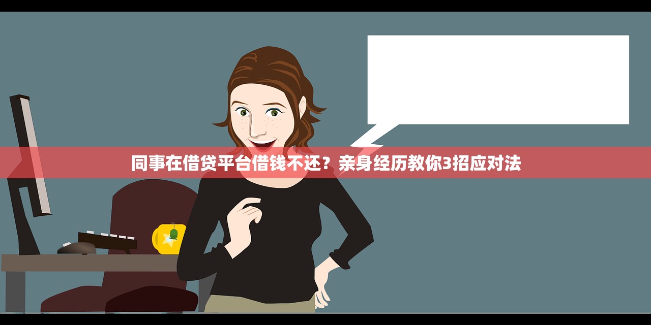 同事在借贷平台借钱不还?亲身经历教你3招应对法 同事在借贷平台借钱不还?亲身经历教你3招应对法