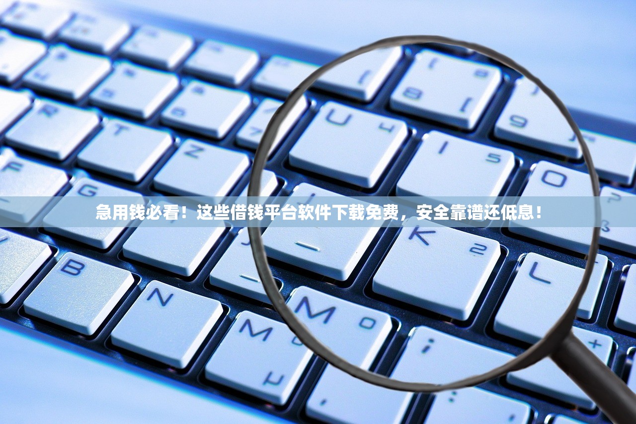 急用钱必看！这些借钱平台软件下载免费，安全靠谱还低息！