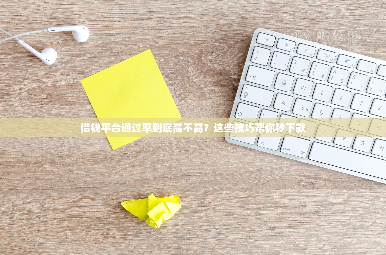 借钱平台通过率到底高不高？这些技巧帮你秒下款