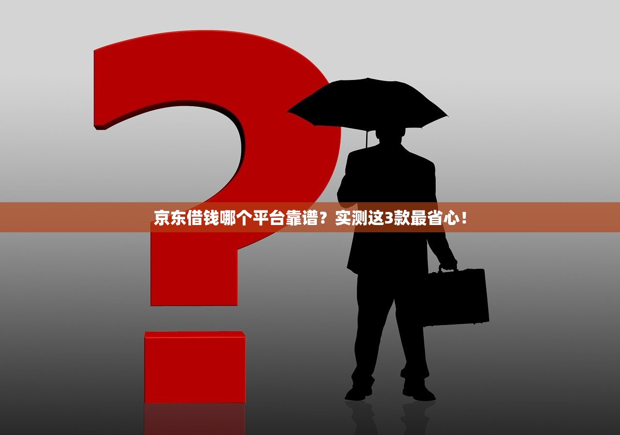 京东借钱哪个平台靠谱?实测这3款最省心! 京东借钱哪个平台靠谱?实测这3款最省心!