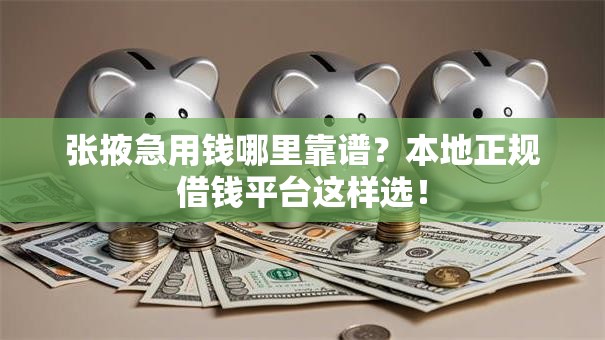 张掖急用钱哪里靠谱？本地正规借钱平台这样选！