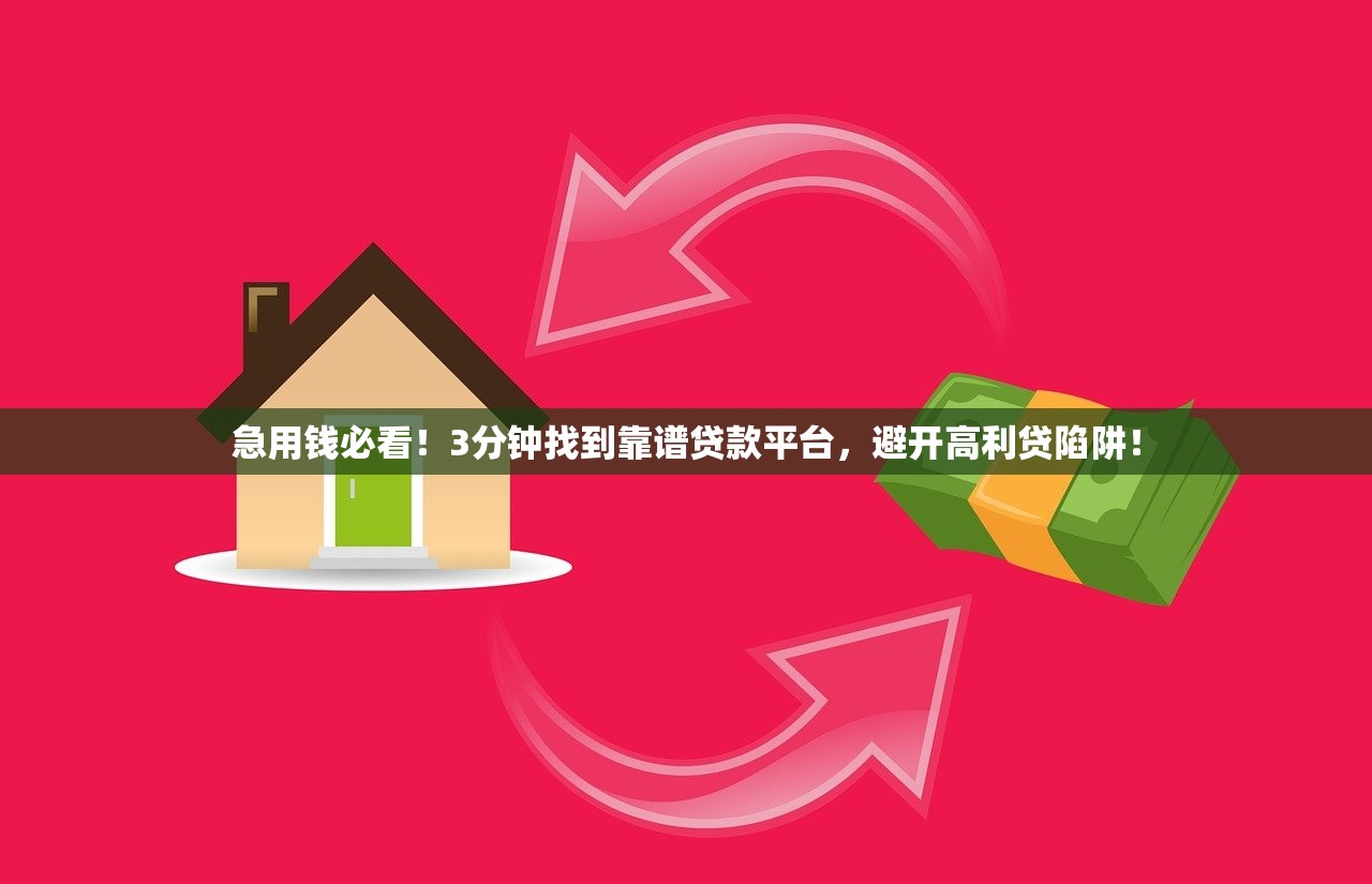 急用钱必看！3分钟找到靠谱贷款平台，避开高利贷陷阱！