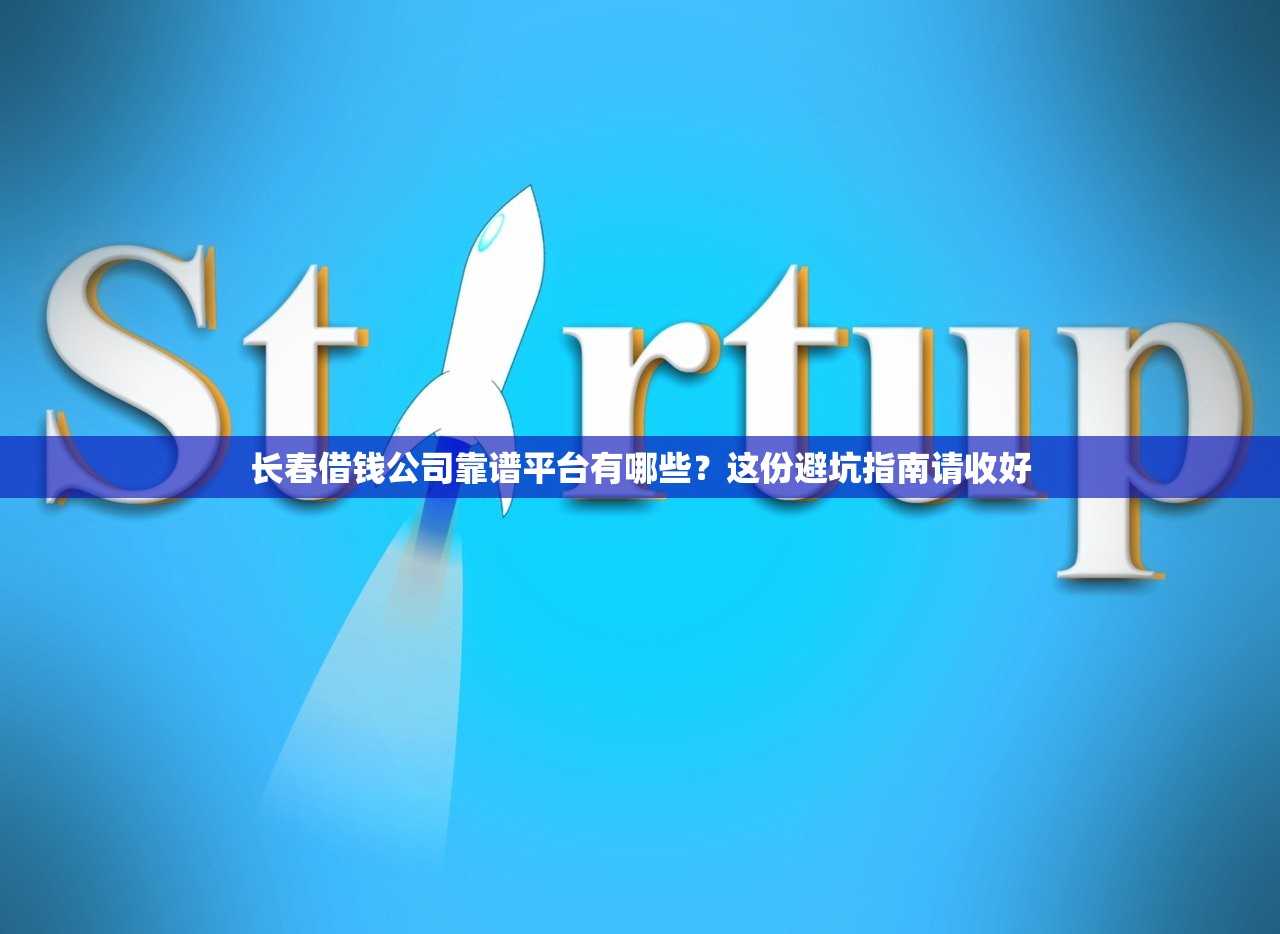 长春借钱公司靠谱平台有哪些?这份避坑指南请收好 长春借钱公司靠谱平台有哪些?这份避坑指南请收好