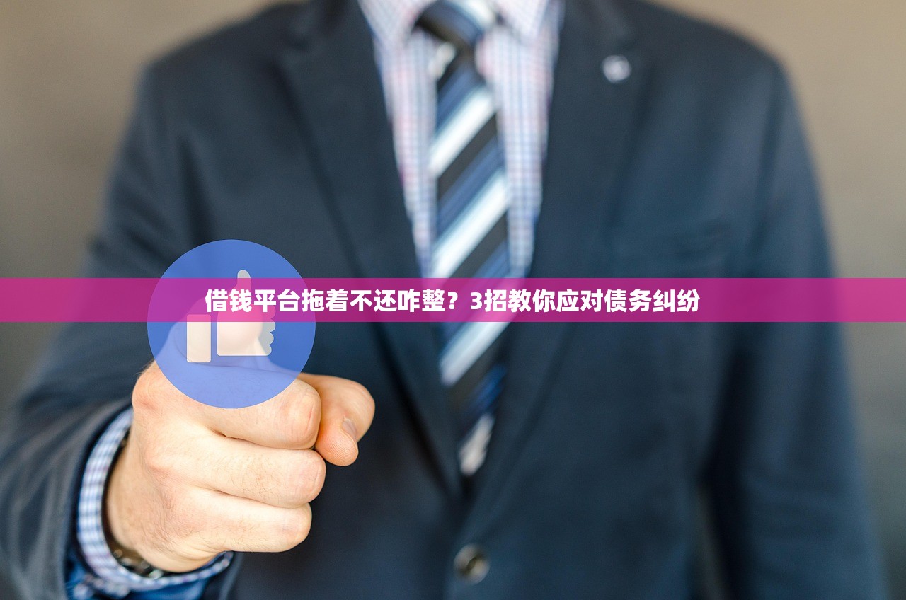 借钱平台拖着不还咋整?3招教你应对债务纠纷 借钱平台拖着不还咋整?3招教你应对债务纠纷