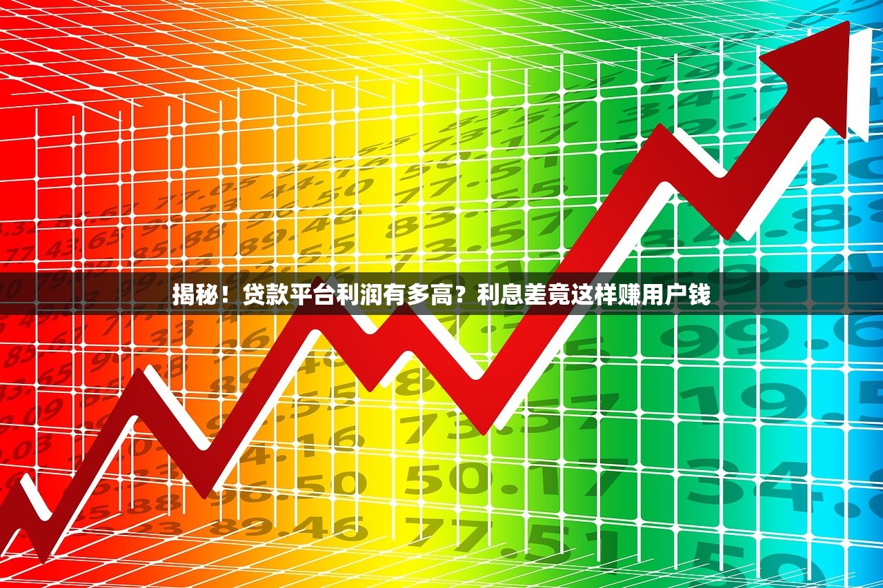 揭秘!贷款平台利润有多高?利息差竟这样赚用户钱 揭秘!贷款平台利润有多高?利息差竟这样赚用户钱