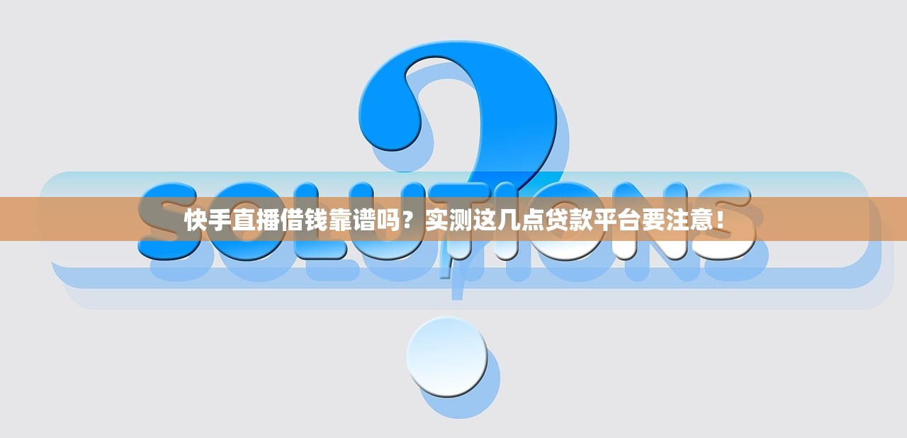 快手直播借钱靠谱吗?实测这几点贷款平台要注意! 快手直播借钱靠谱吗?实测这几点贷款平台要注意!
