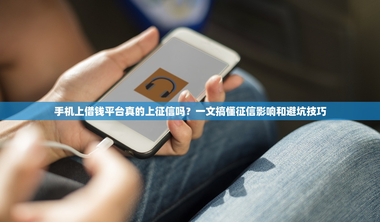 手机上借钱平台真的上征信吗？一文搞懂征信影响和避坑技巧