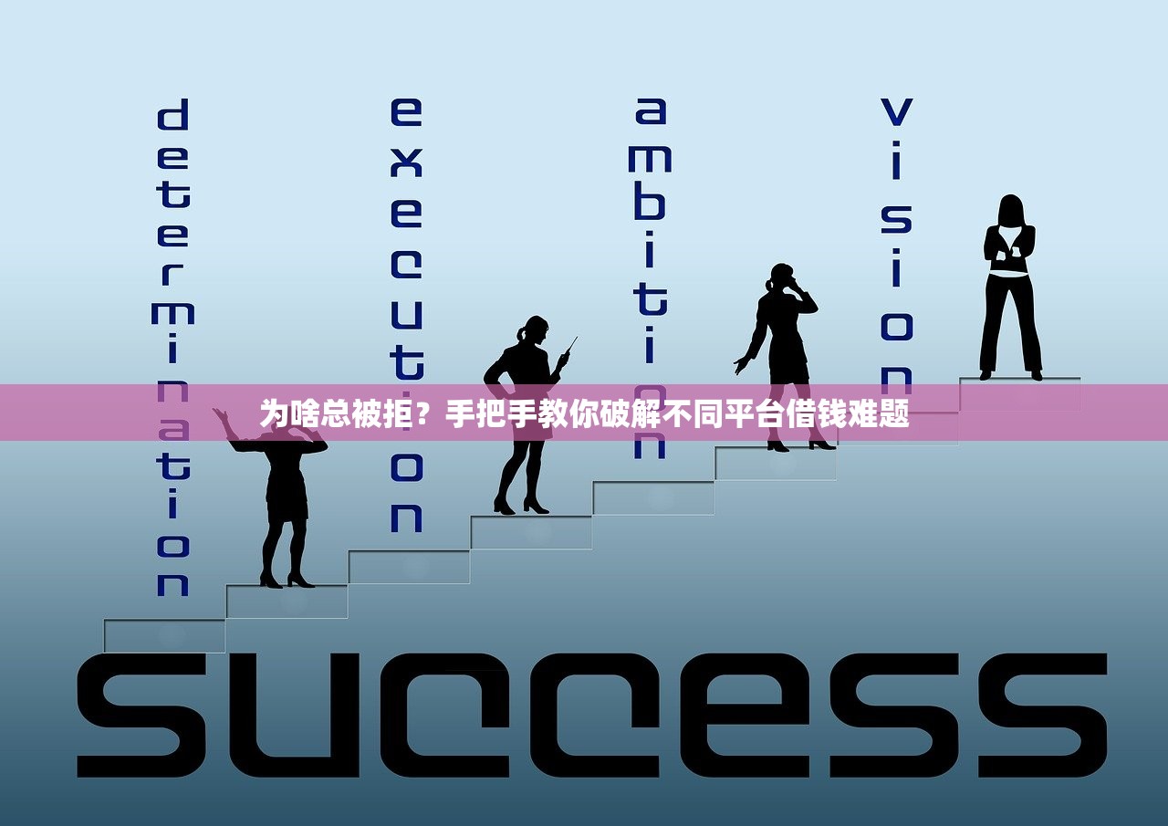 为啥总被拒？手把手教你破解不同平台借钱难题