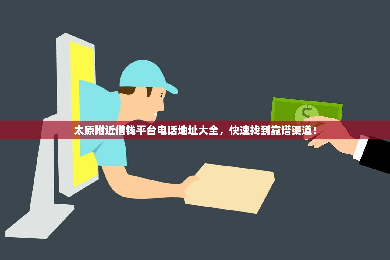 太原附近借钱平台电话地址大全，快速找到靠谱渠道！