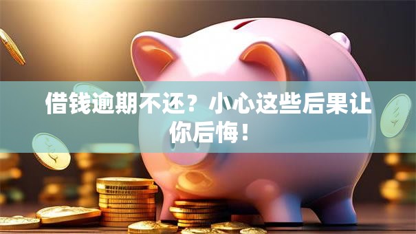 借钱逾期不还？小心这些后果让你后悔！