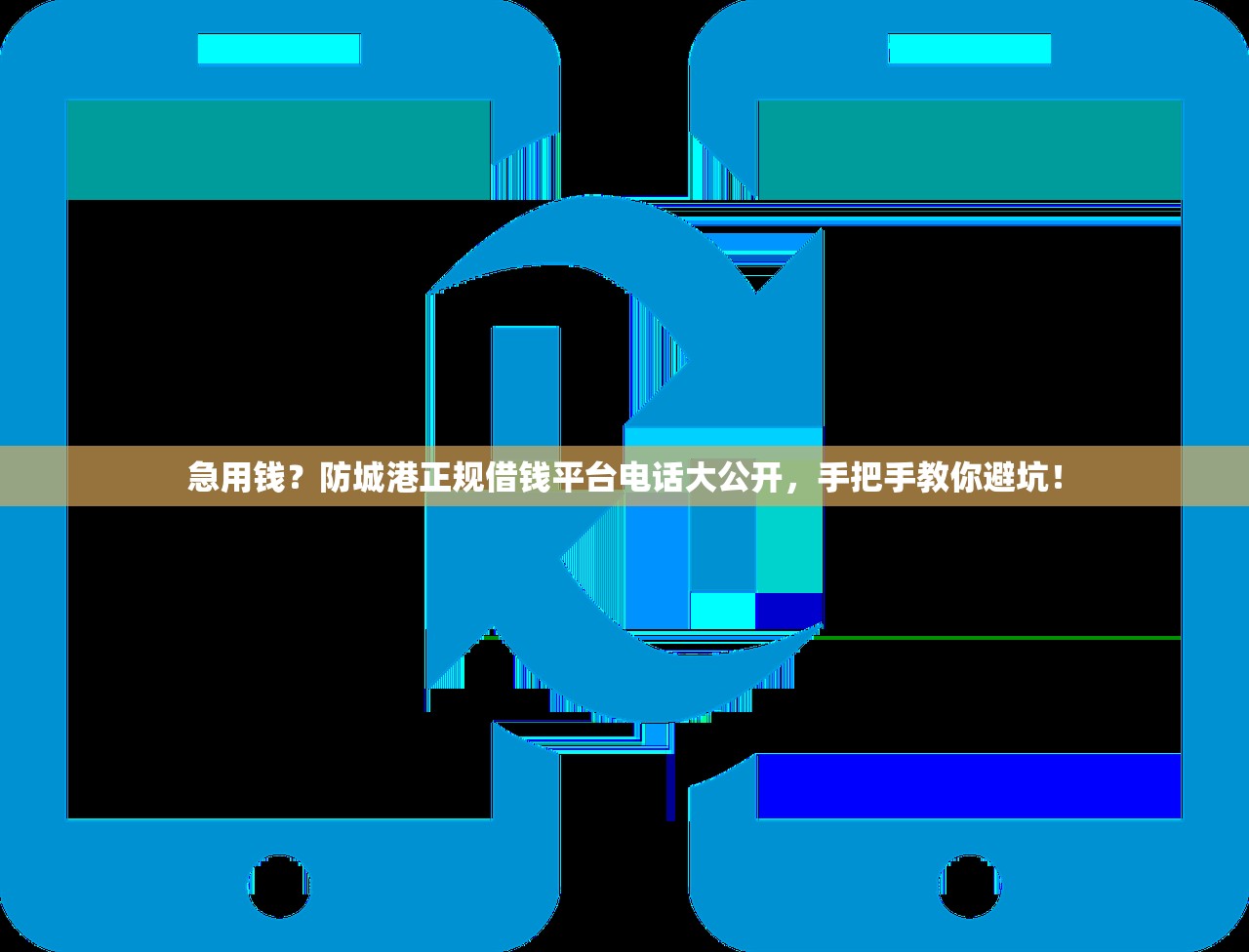 急用钱？防城港正规借钱平台电话大公开，手把手教你避坑！