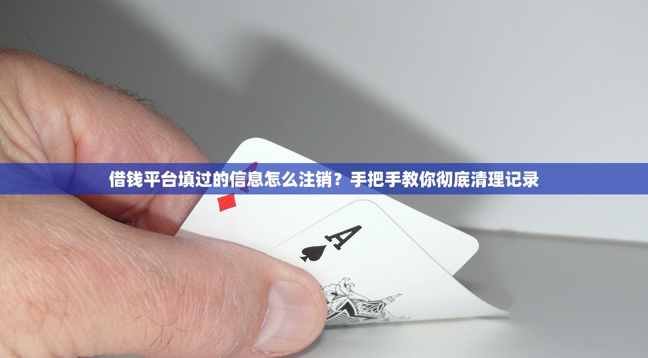 借钱平台填过的信息怎么注销？手把手教你彻底清理记录