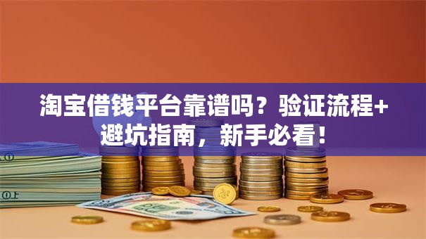 淘宝借钱平台靠谱吗？验证流程+避坑指南，新手必看！