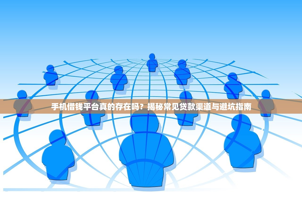 手机借钱平台真的存在吗?揭秘常见贷款渠道与避坑指南 手机借钱平台真的存在吗?揭秘常见贷款渠道与避坑指南