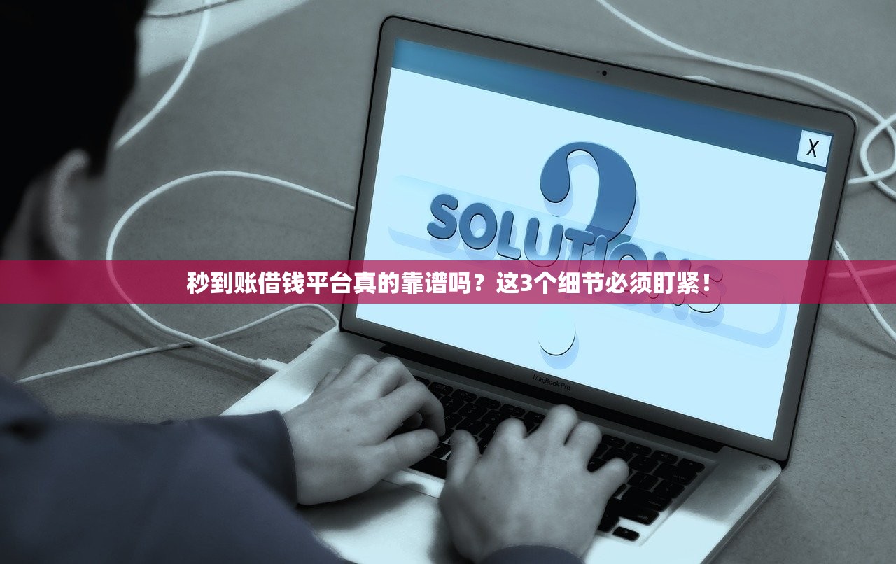 秒到账借钱平台真的靠谱吗？这3个细节必须盯紧！