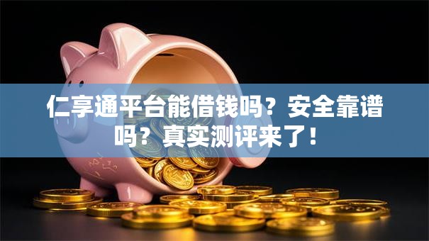 仁享通平台能借钱吗?安全靠谱吗?真实测评来了! 仁享通平台能借钱吗?安全靠谱吗?真实测评来了!
