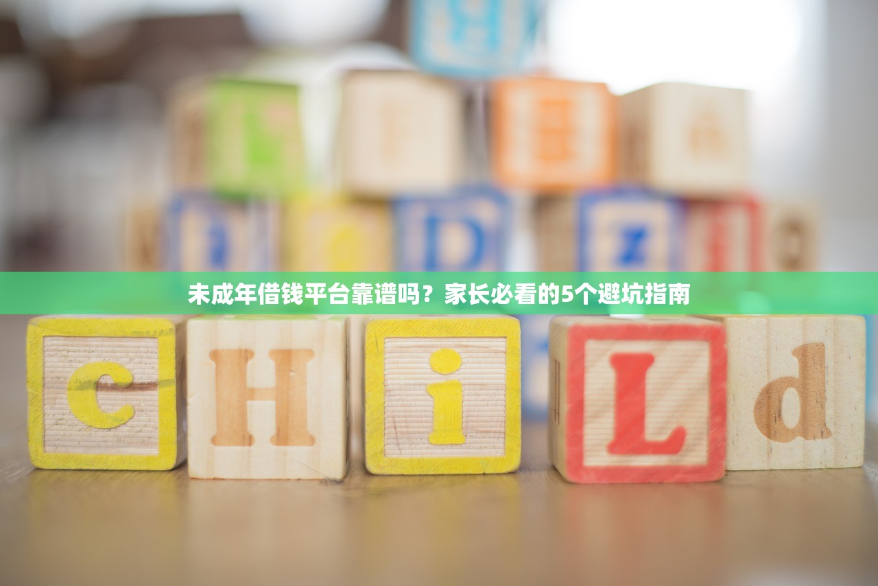 未成年借钱平台靠谱吗?家长必看的5个避坑指南 未成年借钱平台靠谱吗?家长必看的5个避坑指南