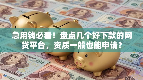 急用钱必看！盘点几个好下款的网贷平台，资质一般也能申请？