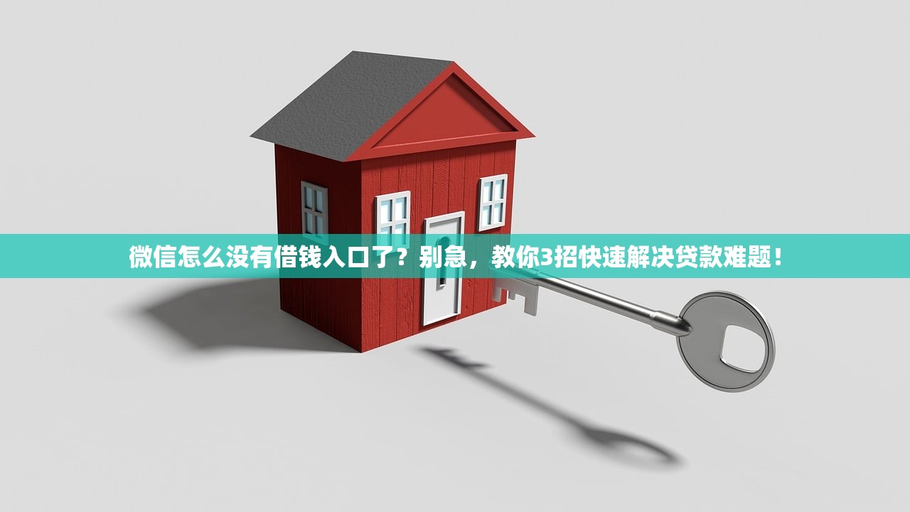 微信怎么没有借钱入口了？别急，教你3招快速解决贷款难题！