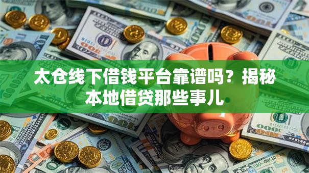 太仓线下借钱平台靠谱吗？揭秘本地借贷那些事儿