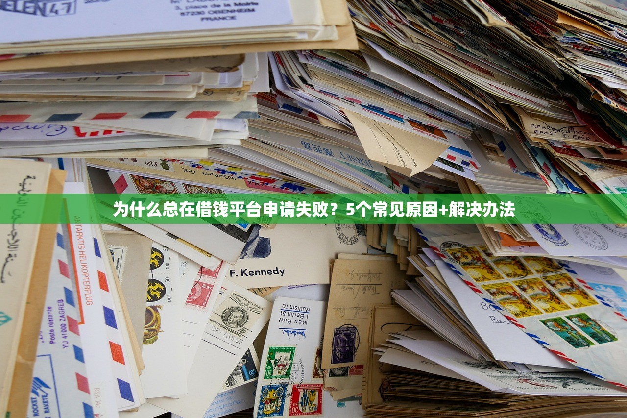 为什么总在借钱平台申请失败？5个常见原因+解决办法
