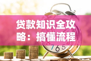 贷款知识全攻略:搞懂流程、利率与信用评估的核心要点 贷款知识全攻略:搞懂流程、利率与信用评估的核心要点