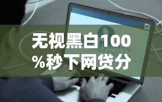 无视黑白100%秒下网贷分期还款？这些真相老铁必须知道！