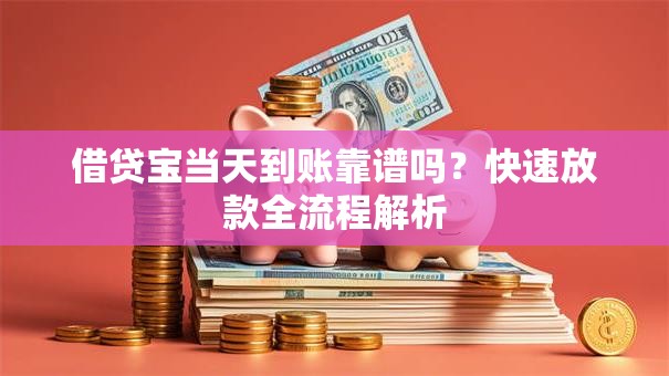 借贷宝当天到账靠谱吗？快速放款全流程解析