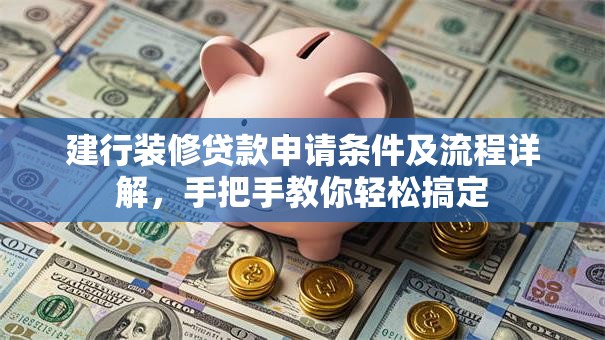 建行装修贷款申请条件及流程详解,手把手教你轻松搞定 建行装修贷款申请条件及流程详解,手把手教你轻松搞定
