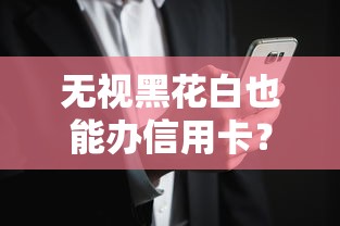 无视黑花白也能办信用卡?揭秘背后真相与风险提示 无视黑花白也能办信用卡?揭秘背后真相与风险提示